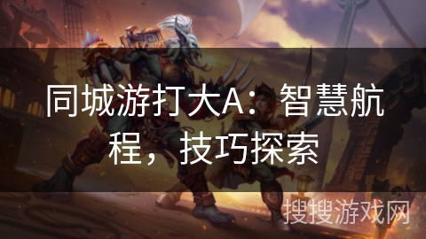 同城游打大A：智慧航程，技巧探索