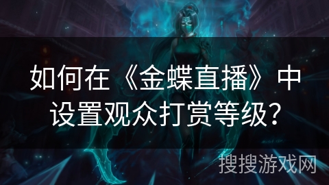 如何在《金蝶直播》中设置观众打赏等级？
