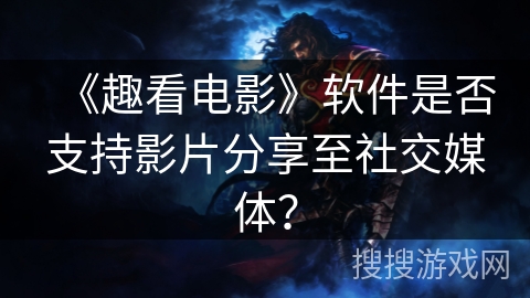 《趣看电影》软件是否支持影片分享至社交媒体？