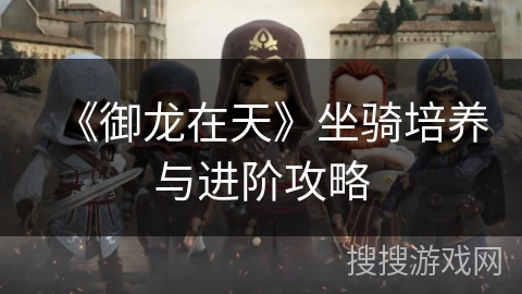 《御龙在天》坐骑培养与进阶攻略