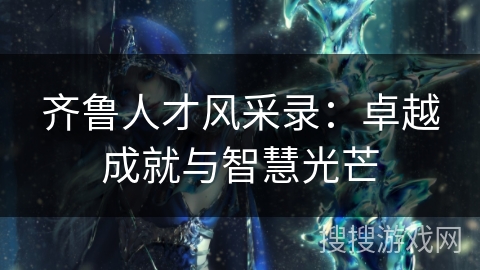 齐鲁人才风采录：卓越成就与智慧光芒