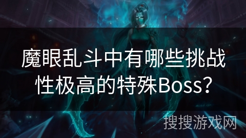 魔眼乱斗中有哪些挑战性极高的特殊Boss？