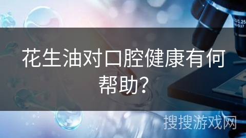 花生油对口腔健康有何帮助？