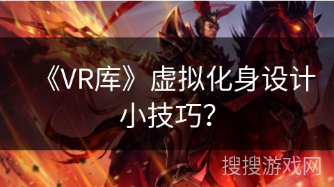 《VR库》虚拟化身设计小技巧？