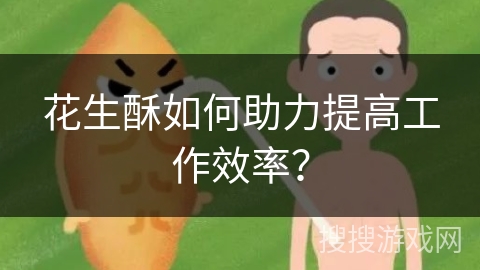 花生酥如何助力提高工作效率？