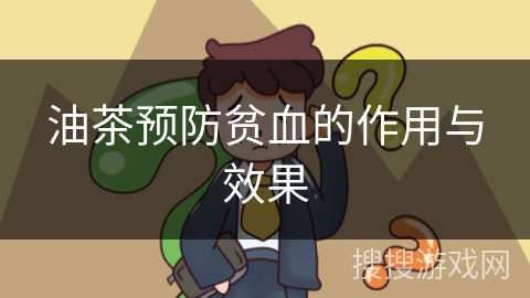 油茶预防贫血的作用与效果