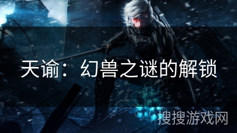 天谕：幻兽之谜的解锁