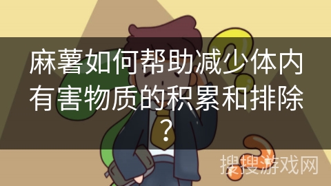 麻薯如何帮助减少体内有害物质的积累和排除？