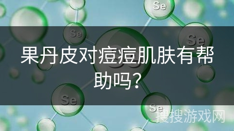 果丹皮对痘痘肌肤有帮助吗？