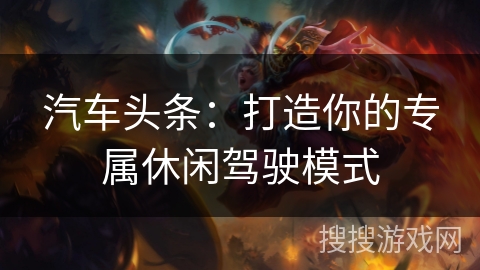 汽车头条：打造你的专属休闲驾驶模式