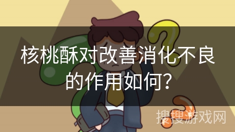 核桃酥对改善消化不良的作用如何？