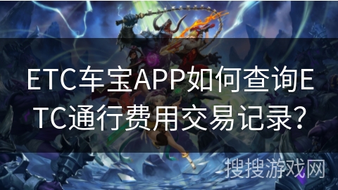 ETC车宝APP如何查询ETC通行费用交易记录？