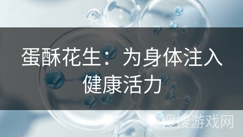 蛋酥花生：为身体注入健康活力