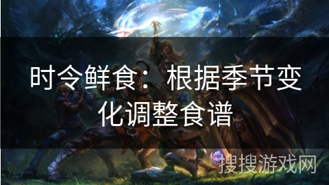 时令鲜食：根据季节变化调整食谱