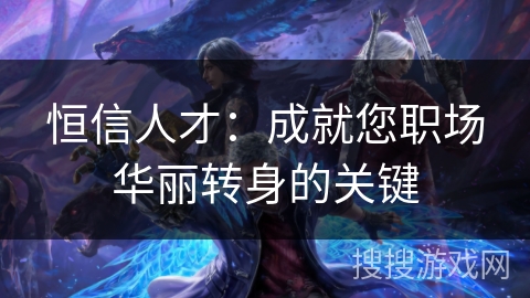 恒信人才：成就您职场华丽转身的关键