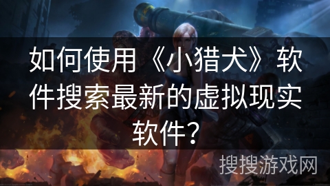 如何使用《小猎犬》软件搜索最新的虚拟现实软件？