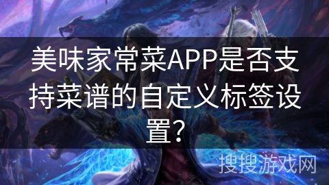 美味家常菜APP是否支持菜谱的自定义标签设置？