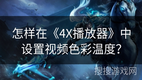怎样在《4X播放器》中设置视频色彩温度？