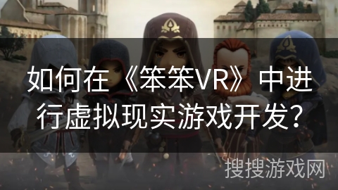 如何在《笨笨VR》中进行虚拟现实游戏开发？