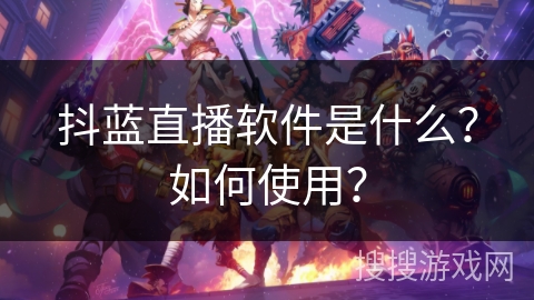 抖蓝直播软件是什么？如何使用？