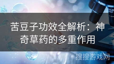 苦豆子功效全解析：神奇草药的多重作用