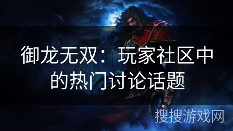 御龙无双：玩家社区中的热门讨论话题