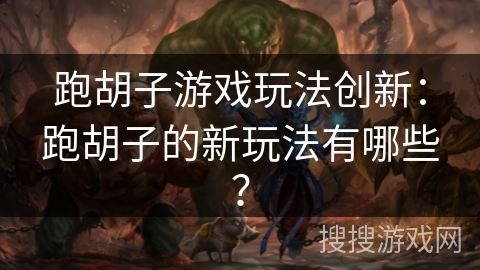 跑胡子游戏玩法创新:跑胡子的新玩法有哪些? 跑胡子游戏玩法创新:跑胡子的新玩法有哪些?