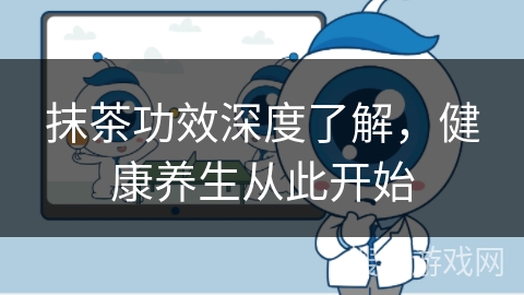 抹茶功效深度了解，健康养生从此开始