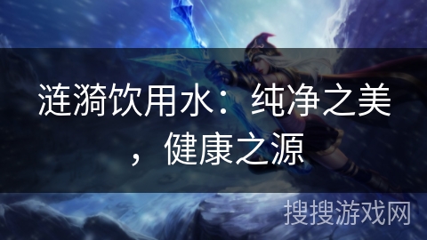 涟漪饮用水：纯净之美，健康之源