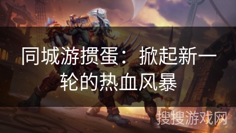 同城游掼蛋：掀起新一轮的热血风暴
