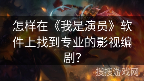 怎样在《我是演员》软件上找到专业的影视编剧？