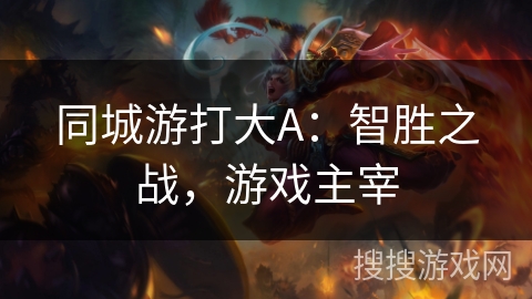 同城游打大A：智胜之战，游戏主宰