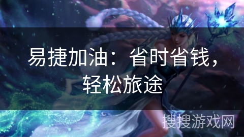 易捷加油：省时省钱，轻松旅途