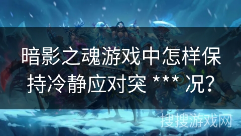 暗影之魂游戏中怎样保持冷静应对突 *** 况？