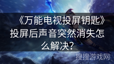 《万能电视投屏钥匙》投屏后声音突然消失怎么解决？