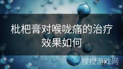 枇杷膏对喉咙痛的治疗效果如何