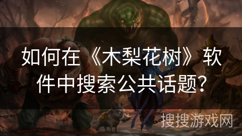 如何在《木梨花树》软件中搜索公共话题？