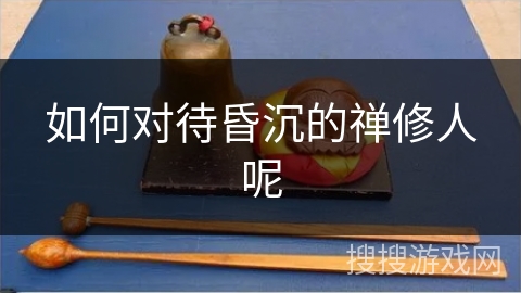 如何对待昏沉的禅修人呢