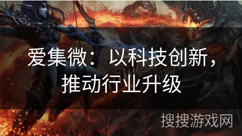 爱集微：以科技创新，推动行业升级