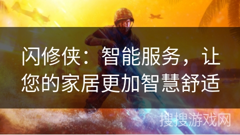 闪修侠：智能服务，让您的家居更加智慧舒适