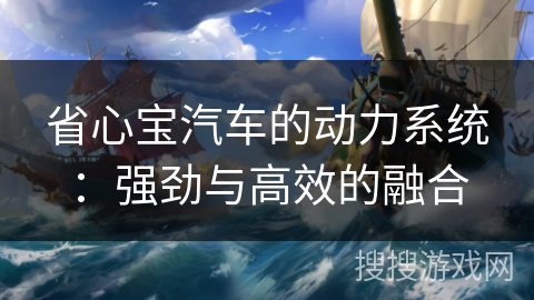 省心宝汽车的动力系统：强劲与高效的融合