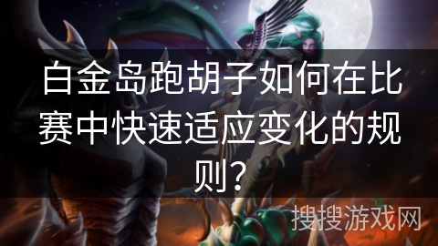 白金岛跑胡子如何在比赛中快速适应变化的规则？