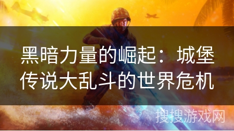 黑暗力量的崛起：城堡传说大乱斗的世界危机