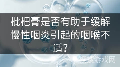 枇杷膏是否有助于缓解慢性咽炎引起的咽喉不适？
