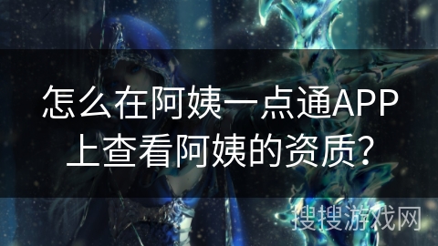 怎么在阿姨一点通APP上查看阿姨的资质？