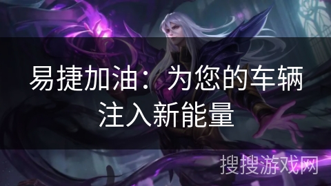 易捷加油：为您的车辆注入新能量