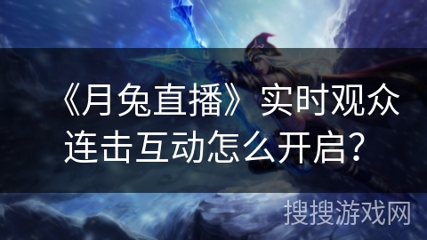 《月兔直播》实时观众连击互动怎么开启? 《月兔直播》实时观众连击互动怎么开启?