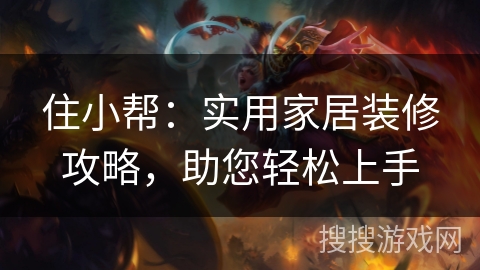 住小帮:实用家居装修攻略,助您轻松上手 住小帮:实用家居装修攻略,助您轻松上手