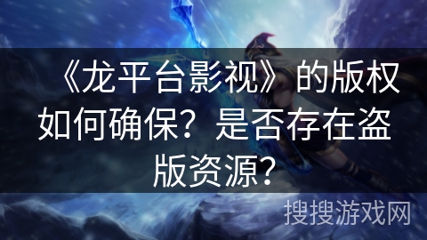 《龙平台影视》的版权如何确保？是否存在盗版资源？