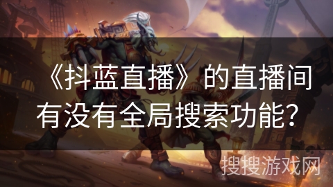 《抖蓝直播》的直播间有没有全局搜索功能？